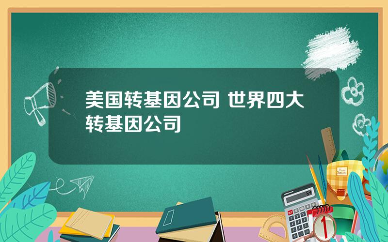 美国转基因公司 世界四大转基因公司